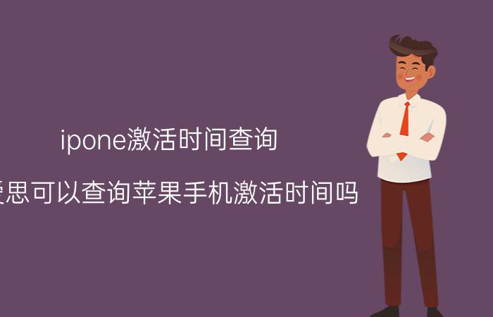 ipone激活时间查询 爱思可以查询苹果手机激活时间吗？